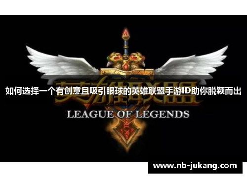 如何选择一个有创意且吸引眼球的英雄联盟手游ID助你脱颖而出 如何选择一个有创意且吸引眼球的英雄联盟手游ID助你脱颖而出