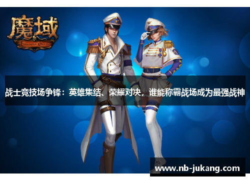 战士竞技场争锋:英雄集结、荣耀对决,谁能称霸战场成为最强战神 战士竞技场争锋:英雄集结、荣耀对决,谁能称霸战场成为最强战神